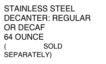 STAINLESS STEEL DECANTER: REGULAR OR DECAF
64 OUNCE
(BREWERS SOLD SEPARATELY)