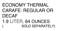 ECONOMY THERMAL CARAFE: REGULAR OR DECAF
1.9 LITER, 64 OUNCES
(BREWERS SOLD SEPARATELY)