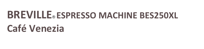 BREVILLE® ESPRESSO MACHINE BES250XL   Café Venezia
￼
Café Venezia
￼