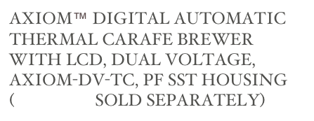 AXIOM™ DIGITAL AUTOMATIC THERMAL CARAFE BREWER WITH LCD, DUAL VOLTAGE, AXIOM-DV-TC, PF SST HOUSING (AIRPOTS SOLD SEPARATELY) 