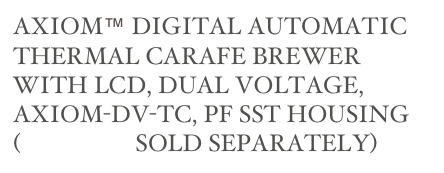 AXIOM™ DIGITAL AUTOMATIC THERMAL CARAFE BREWER WITH LCD, DUAL VOLTAGE, AXIOM-DV-TC, PF SST HOUSING (AIRPOTS SOLD SEPARATELY) 