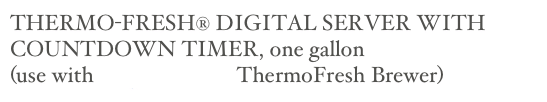 THERMO-FRESH® DIGITAL SERVER WITH COUNTDOWN TIMER, one gallon 
(use with Single or Dual ThermoFresh Brewer)