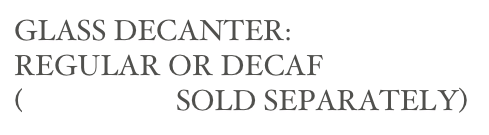 GLASS DECANTER: 
REGULAR OR DECAF
(BREWERS SOLD SEPARATELY)