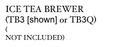 ICE TEA BREWER
(TB3 [shown] or TB3Q)
(DISPENSER 
NOT INCLUDED)