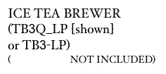 ICE TEA BREWER
(TB3Q_LP [shown]  
or TB3-LP)
(DISPENSER NOT INCLUDED)