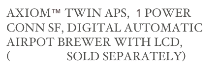 AXIOM™ TWIN APS,  1 POWER CONN SF, DIGITAL AUTOMATIC AIRPOT BREWER WITH LCD,
(AIRPOTS SOLD SEPARATELY) 