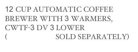 12 CUP AUTOMATIC COFFEE BREWER WITH 3 WARMERS, CWTF-3 DV 3 LOWER
(DECANTERS SOLD SEPARATELY)