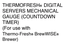 THERMOFRESH®  DIGITAL
SERVERS MECHANICAL GAUGE (COUNTDOWN TIMER) 
(For use with Single or Dual Thermo-Fresh® BrewWISE®  Brewer)