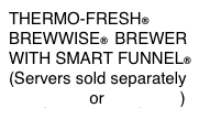 THERMO-FRESH® 
BREWWISE®  BREWER 
WITH SMART FUNNEL® 
(Servers sold separately
one gallon or 1.5 gallon)